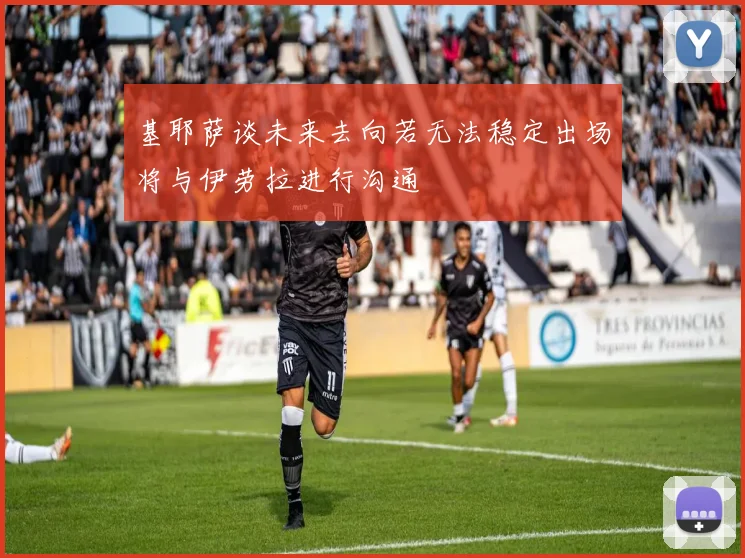 基耶萨谈未来去向若无法稳定出场将与伊劳拉进行沟通