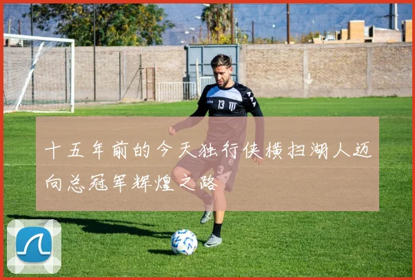 十五年前的今天独行侠横扫湖人迈向总冠军辉煌之路