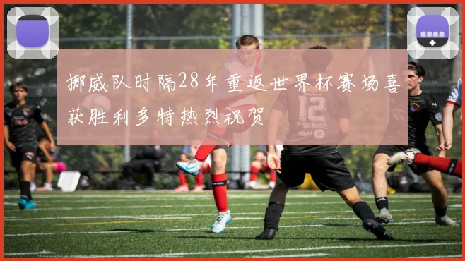 挪威队时隔28年重返世界杯赛场喜获胜利多特热烈祝贺