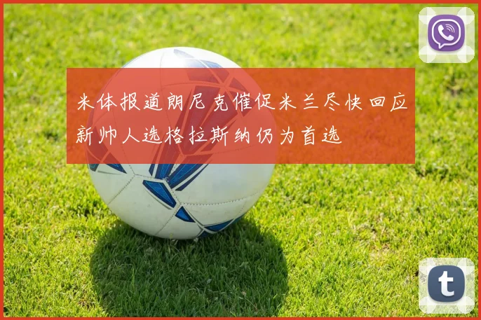 米体报道朗尼克催促米兰尽快回应新帅人选格拉斯纳仍为首选