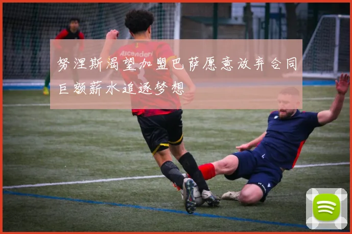 努涅斯渴望加盟巴萨愿意放弃合同巨额薪水追逐梦想