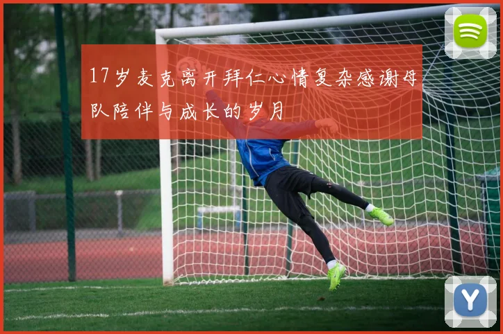17岁麦克离开拜仁心情复杂感谢母队陪伴与成长的岁月