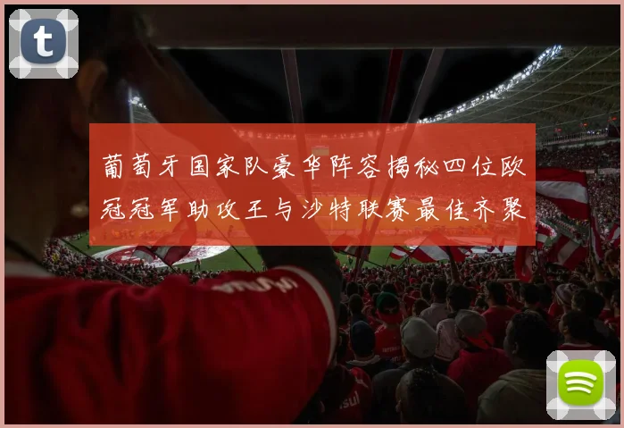 葡萄牙国家队豪华阵容揭秘四位欧冠冠军助攻王与沙特联赛最佳齐聚一堂