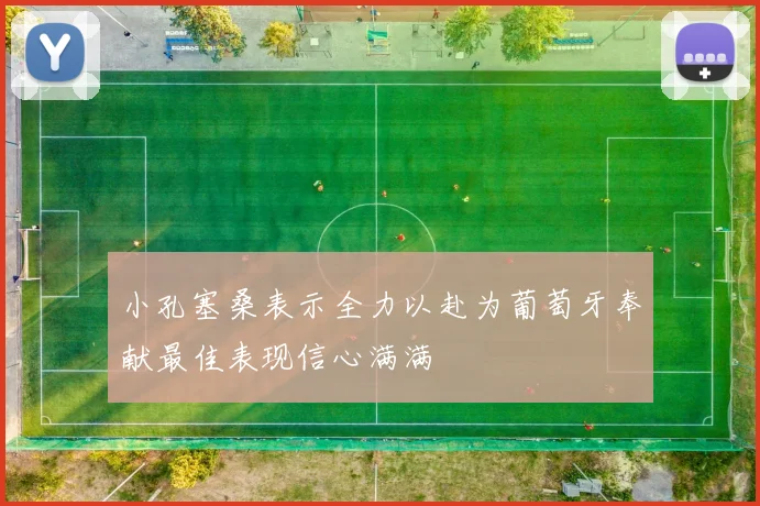 小孔塞桑表示全力以赴为葡萄牙奉献最佳表现信心满满