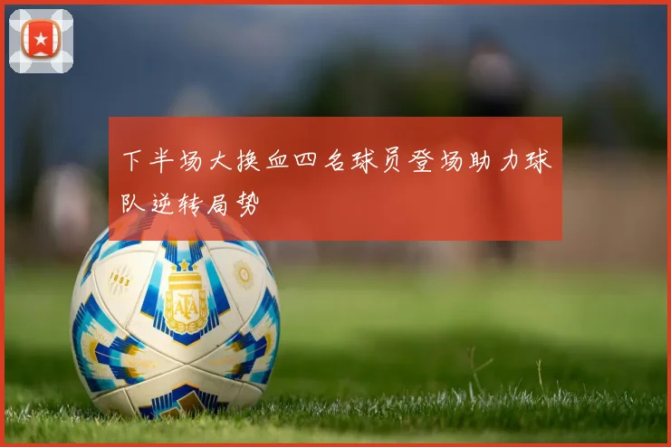 下半场大换血四名球员登场助力球队逆转局势