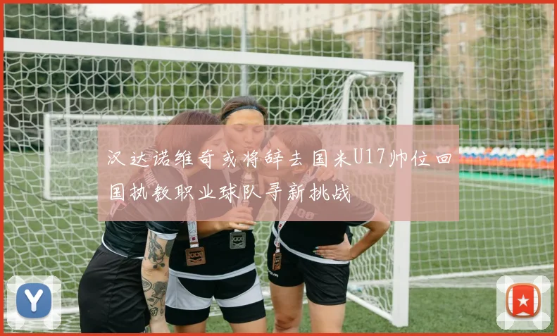 汉达诺维奇或将辞去国米U17帅位回国执教职业球队寻新挑战