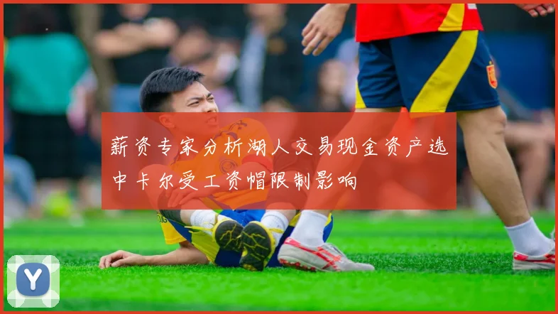 薪资专家分析湖人交易现金资产选中卡尔受工资帽限制影响